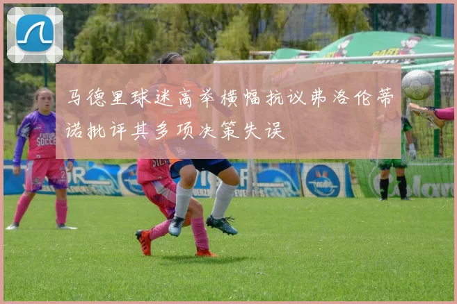 马德里球迷高举横幅抗议弗洛伦蒂诺批评其多项决策失误