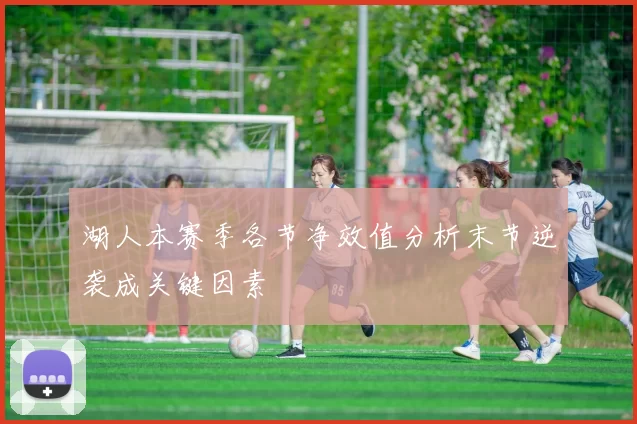 湖人本赛季各节净效值分析末节逆袭成关键因素