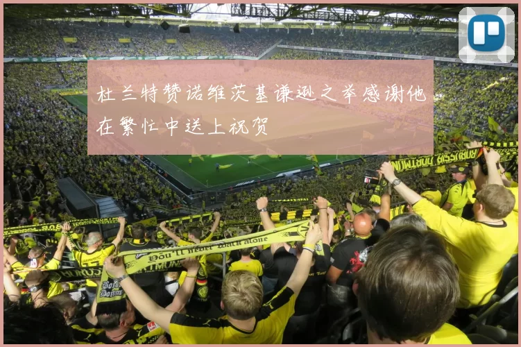 杜兰特赞诺维茨基谦逊之举感谢他在繁忙中送上祝贺