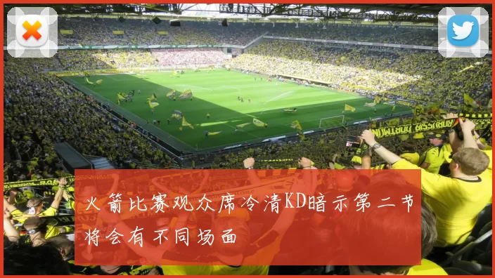 火箭比赛观众席冷清KD暗示第二节将会有不同场面