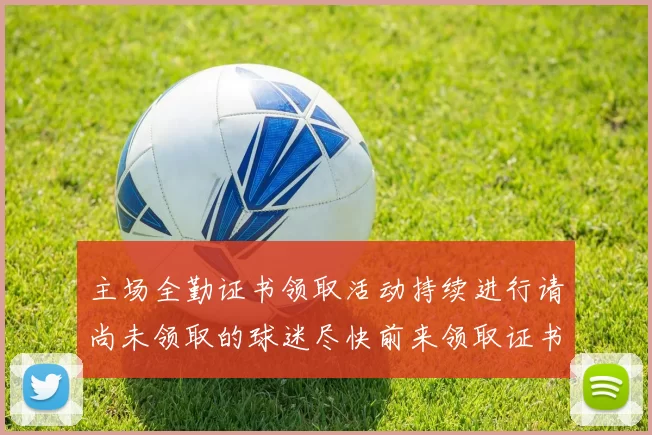 主场全勤证书领取活动持续进行请尚未领取的球迷尽快前来领取证书