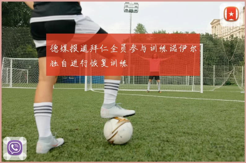 德媒报道拜仁全员参与训练诺伊尔独自进行恢复训练