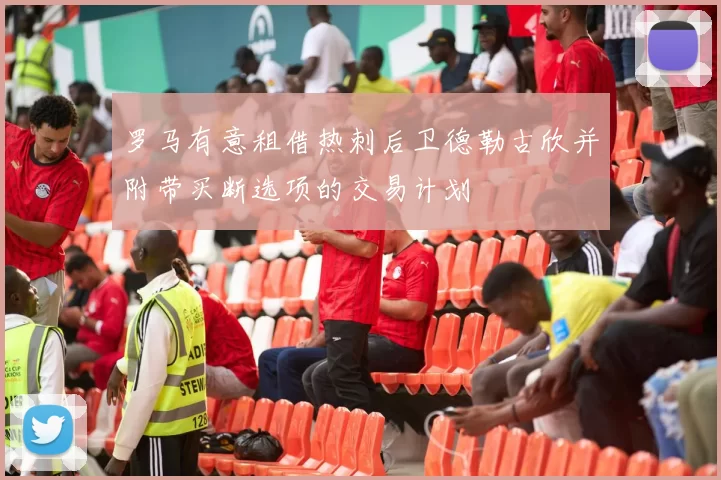 罗马有意租借热刺后卫德勒古欣并附带买断选项的交易计划