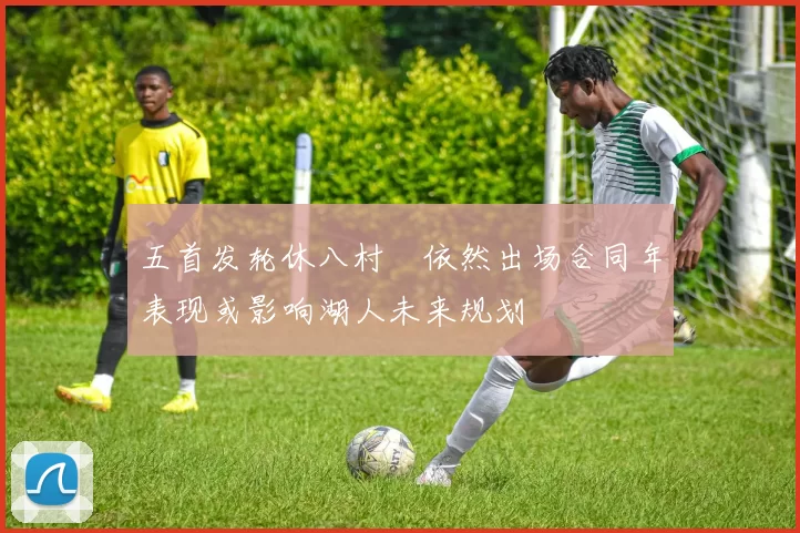 五首发轮休八村塁依然出场合同年表现或影响湖人未来规划