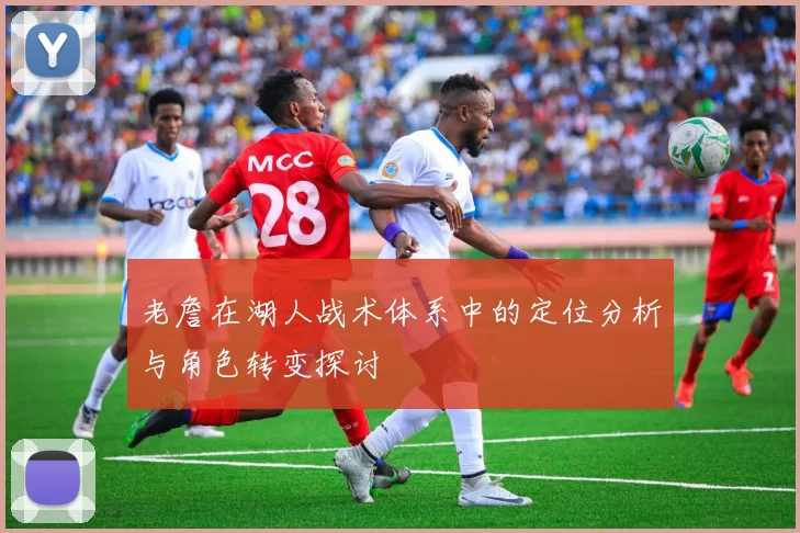 老詹在湖人战术体系中的定位分析与角色转变探讨